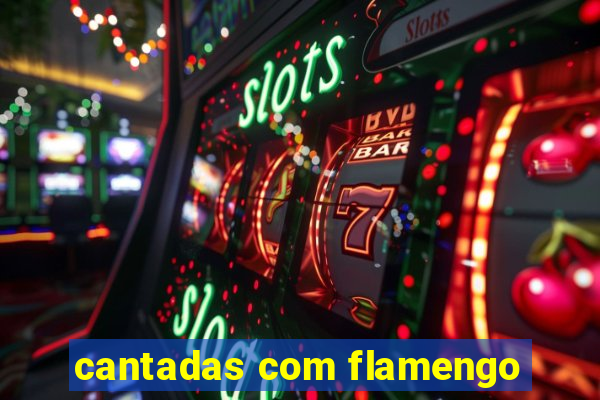 cantadas com flamengo